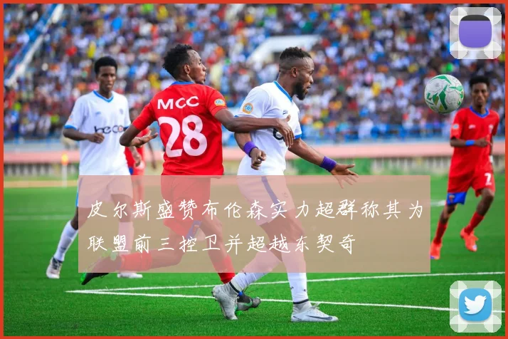 皮尔斯盛赞布伦森实力超群称其为联盟前三控卫并超越东契奇