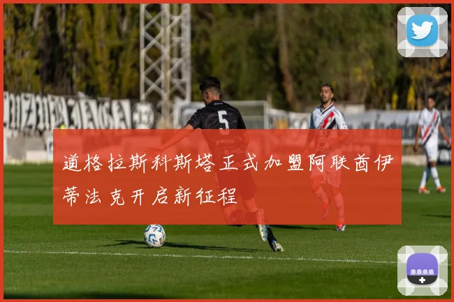 道格拉斯科斯塔正式加盟阿联酋伊蒂法克开启新征程