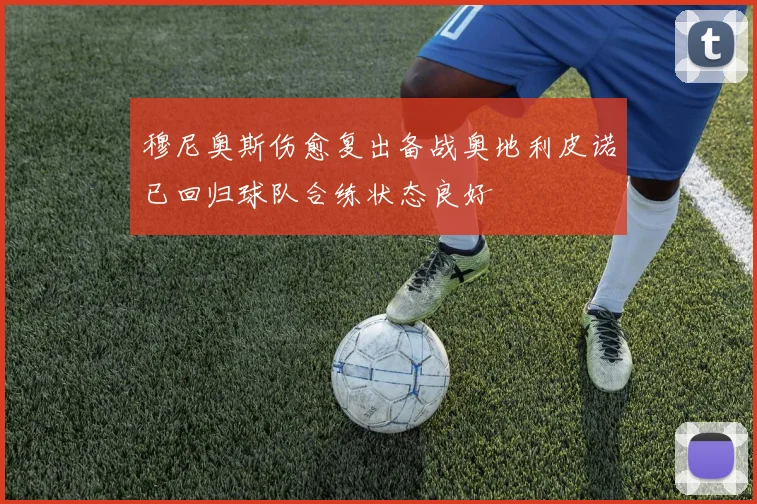 穆尼奥斯伤愈复出备战奥地利皮诺已回归球队合练状态良好