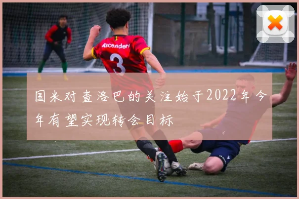 国米对查洛巴的关注始于2022年今年有望实现转会目标