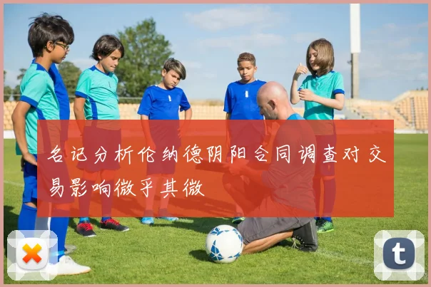 名记分析伦纳德阴阳合同调查对交易影响微乎其微
