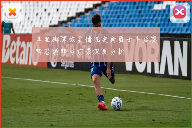 库里脚踝恢复情况更新勇士季后赛阵容调整与前景深度分析