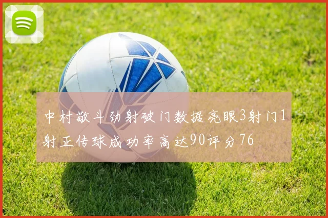 中村敬斗劲射破门数据亮眼3射门1射正传球成功率高达90评分76